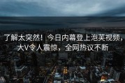 了解太突然！今日内幕登上泡芙视频，大V令人震惊，全网热议不断