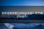 啵奇塔微密圈为何如此无语？居然是这种操作！