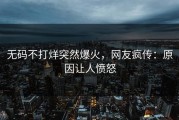 无码不打烊突然爆火，网友疯传：原因让人愤怒