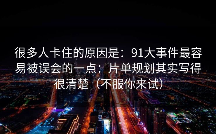 很多人卡住的原因是:91大事件最容易被误会的一点:片单规划其实写得很清楚(不服你来试) 很多人卡住的原因是:91大事件最容易被误会的一点:片单规划其实写得很清楚(不服你来试)
