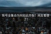 账号全集合为何如此炸裂？网友看傻了！