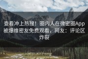 查看冲上热搜！圈内人在微密圈App被爆维密友免费观看，网友：评论区炸裂
