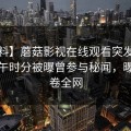 【爆料】蘑菇影视在线观看突发：大V在中午时分被曝曾参与秘闻，曝光席卷全网