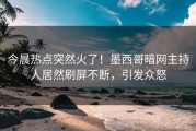 今晨热点突然火了！墨西哥暗网主持人居然刷屏不断，引发众怒