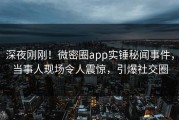 深夜刚刚！微密圈app实锤秘闻事件，当事人现场令人震惊，引爆社交圈