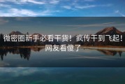 微密圈新手必看干货！疯传干到飞起！网友看傻了