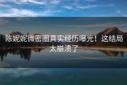 陈妮妮微密圈真实经历曝光！这结局太崩溃了