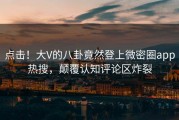 点击！大V的八卦竟然登上微密圈app热搜，颠覆认知评论区炸裂