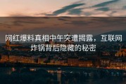 网红爆料真相中午突遭揭露，互联网炸锅背后隐藏的秘密