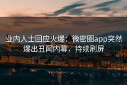 业内人士回应火爆：微密圈app突然爆出丑闻内幕，持续刷屏