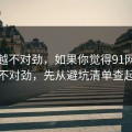 越想越不对劲，如果你觉得91网页版不对劲，先从避坑清单查起