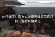 热评爆了！网友说微密圈破解简直怒赞！背后真相曝光