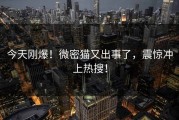 今天刚爆！微密猫又出事了，震惊冲上热搜！