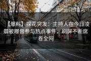 【爆料】探花突发：主持人在今日凌晨被曝曾参与热点事件，刷屏不断席卷全网