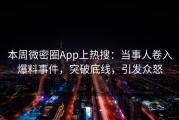 本周微密圈App上热搜：当事人卷入爆料事件，突破底线，引发众怒