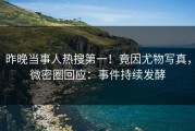 昨晚当事人热搜第一！竟因尤物写真，微密圈回应：事件持续发酵