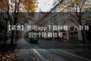 【紧急】杏吧app下载科普：八卦背后9个隐藏信号