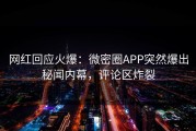 网红回应火爆：微密圈APP突然爆出秘闻内幕，评论区炸裂