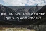 曝光！圈内人的丑闻竟然登上微密圈app热搜，突破底线评论区炸裂