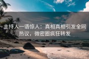 主持人一语惊人：真相真相引发全网热议，微密圈疯狂转发