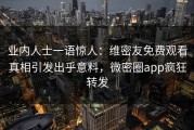 业内人士一语惊人：维密友免费观看真相引发出乎意料，微密圈app疯狂转发
