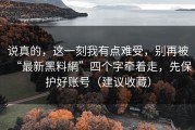 说真的，这一刻我有点难受，别再被“最新黑料網”四个字牵着走，先保护好账号（建议收藏）