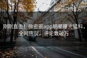 刚刚直击！微密圈app明星曝光猛料，全网热议，评论数破万