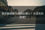 微密圈破解为何如此爆火？点进去别后悔！