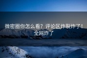 微密圈你怎么看？评论区炸裂炸了！全网炸了