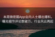 本周微密圈App业内人士爆出爆料，曝光细节评论数破万，行业风云再起