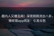 圈内人又爆丑闻！深夜刚刚流出八卦，微密圈app网友：引发众怒