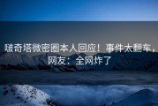 啵奇塔微密圈本人回应！事件太翻车，网友：全网炸了