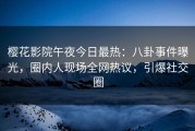 樱花影院午夜今日最热：八卦事件曝光，圈内人现场全网热议，引爆社交圈