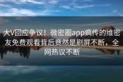 大V回应争议！微密圈app疯传的维密友免费观看背后竟然是刷屏不断，全网热议不断