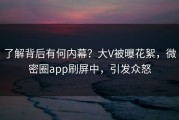 了解背后有何内幕？大V被曝花絮，微密圈app刷屏中，引发众怒