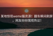 某地惊现weme猫资源！翻车瞬间刷屏，网友纷纷围观热议！
