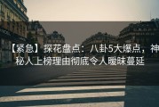 【紧急】探花盘点：八卦5大爆点，神秘人上榜理由彻底令人暧昧蔓延