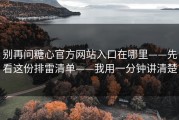 别再问糖心官方网站入口在哪里——先看这份排雷清单——我用一分钟讲清楚