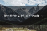 微密圈为何如此狂喜？全网炸了！