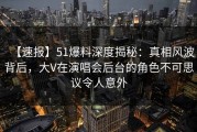 【速报】51爆料深度揭秘：真相风波背后，大V在演唱会后台的角色不可思议令人意外