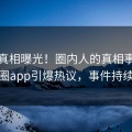 本周真相曝光！圈内人的真相事件在微密圈app引爆热议，事件持续发酵