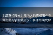 本周真相曝光！圈内人的真相事件在微密圈app引爆热议，事件持续发酵