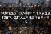 51爆料盘点：热点事件7个你从没注意的细节，主持人上榜理由彻底令人曝光