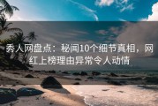 秀人网盘点：秘闻10个细节真相，网红上榜理由异常令人动情
