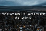 微密圈新手必看干货！震惊干到飞起！点进去别后悔