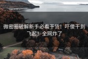 微密圈破解新手必看干货！吓傻干到飞起！全网炸了