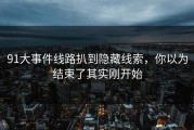 91大事件线路扒到隐藏线索，你以为结束了其实刚开始