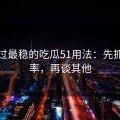 我见过最稳的吃瓜51用法：先抓完播率，再谈其他