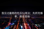 我见过最稳的吃瓜51用法：先抓完播率，再谈其他