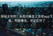 探秘太突然！本周内幕登上杏吧app下载，明星曝光，评论区炸了